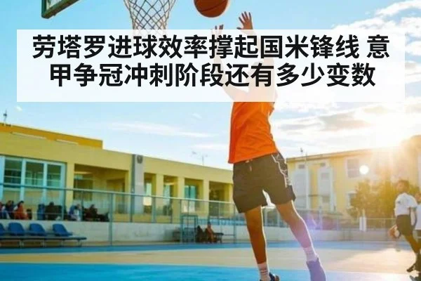 劳塔罗进球效率撑起国米锋线 意甲争冠冲刺阶段还有多少变数