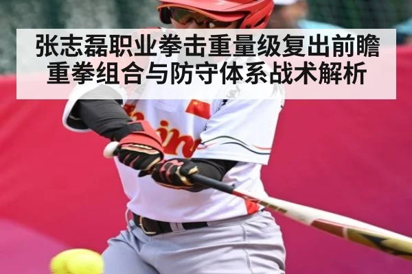 张志磊职业拳击重量级复出前瞻 重拳组合与防守体系战术解析