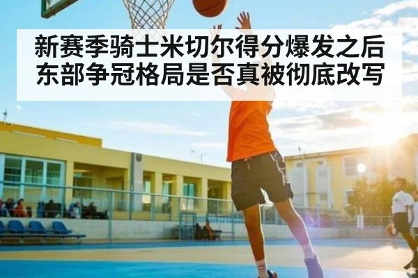 新赛季骑士米切尔得分爆发之后 东部争冠格局是否真被彻底改写