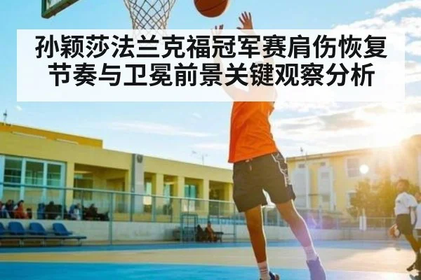 孙颖莎法兰克福冠军赛肩伤恢复节奏与卫冕前景关键观察分析